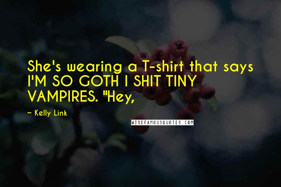 Kelly Link Quotes: She's wearing a T-shirt that says I'M SO GOTH I SHIT TINY VAMPIRES. "Hey,
