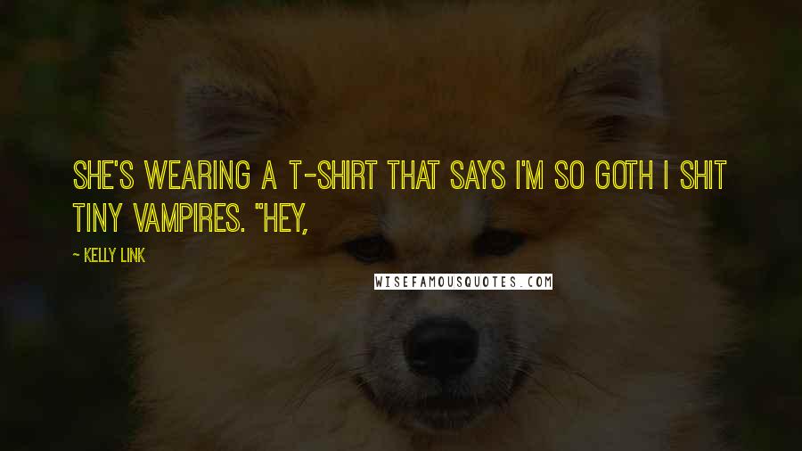 Kelly Link Quotes: She's wearing a T-shirt that says I'M SO GOTH I SHIT TINY VAMPIRES. "Hey,