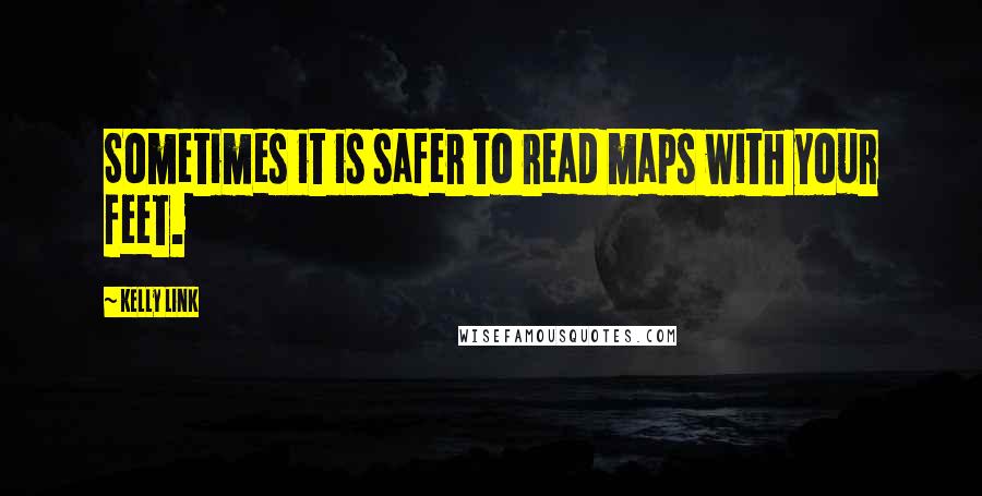 Kelly Link Quotes: Sometimes it is safer to read maps with your feet.