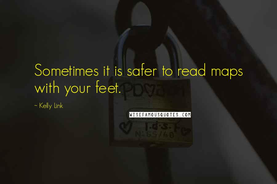 Kelly Link Quotes: Sometimes it is safer to read maps with your feet.