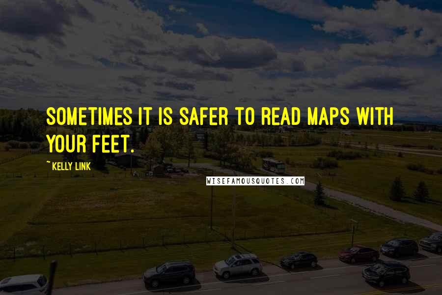 Kelly Link Quotes: Sometimes it is safer to read maps with your feet.