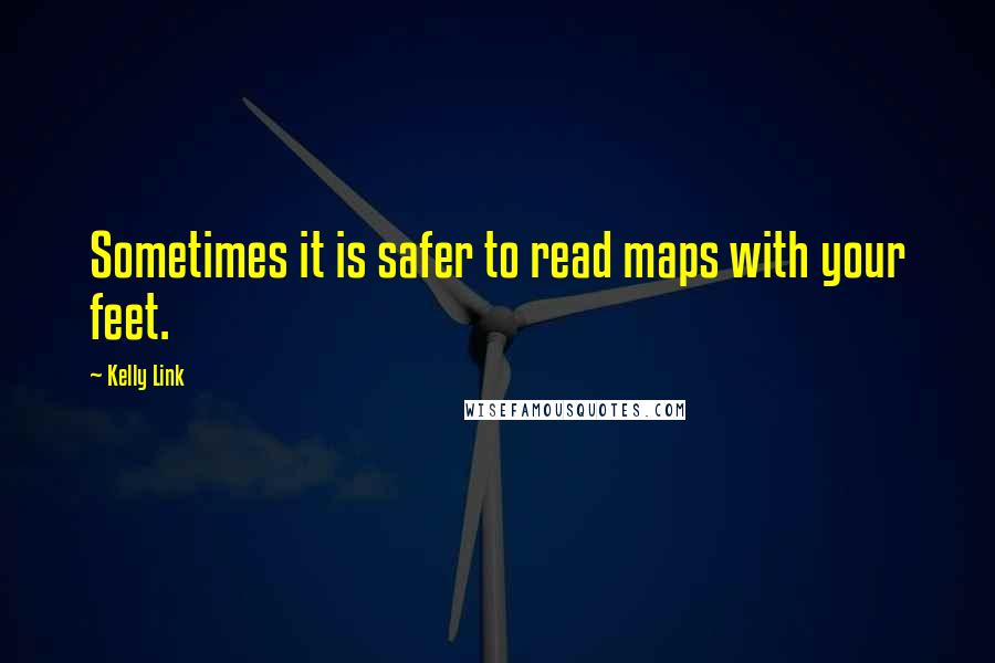 Kelly Link Quotes: Sometimes it is safer to read maps with your feet.