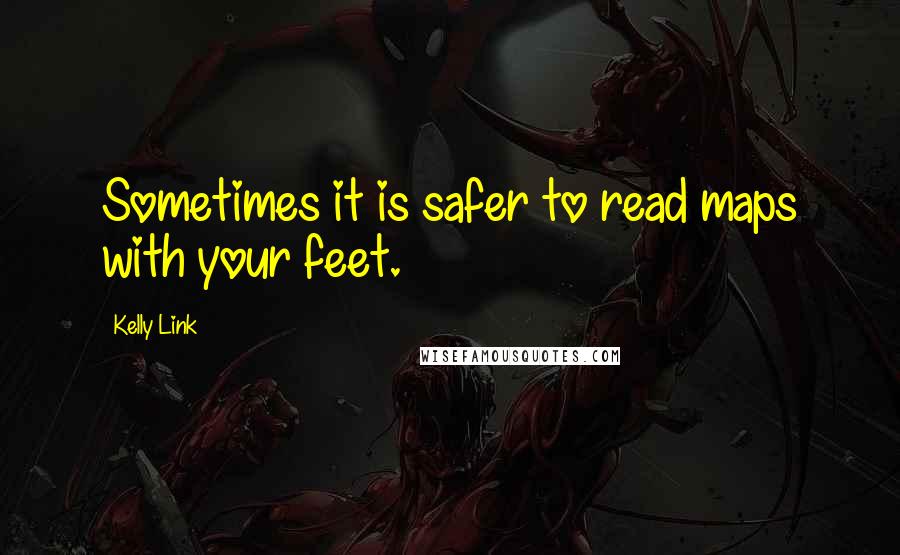 Kelly Link Quotes: Sometimes it is safer to read maps with your feet.