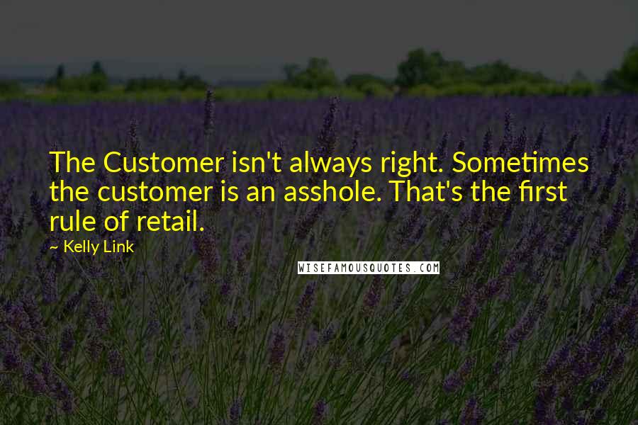 Kelly Link Quotes: The Customer isn't always right. Sometimes the customer is an asshole. That's the first rule of retail.