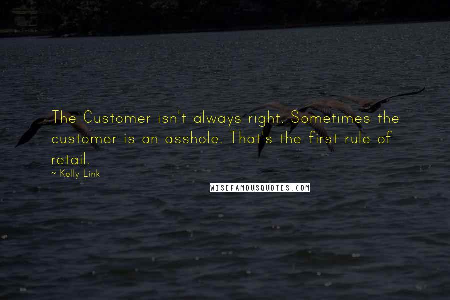Kelly Link Quotes: The Customer isn't always right. Sometimes the customer is an asshole. That's the first rule of retail.