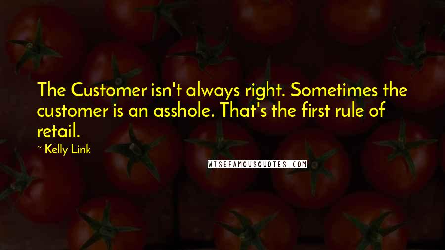 Kelly Link Quotes: The Customer isn't always right. Sometimes the customer is an asshole. That's the first rule of retail.