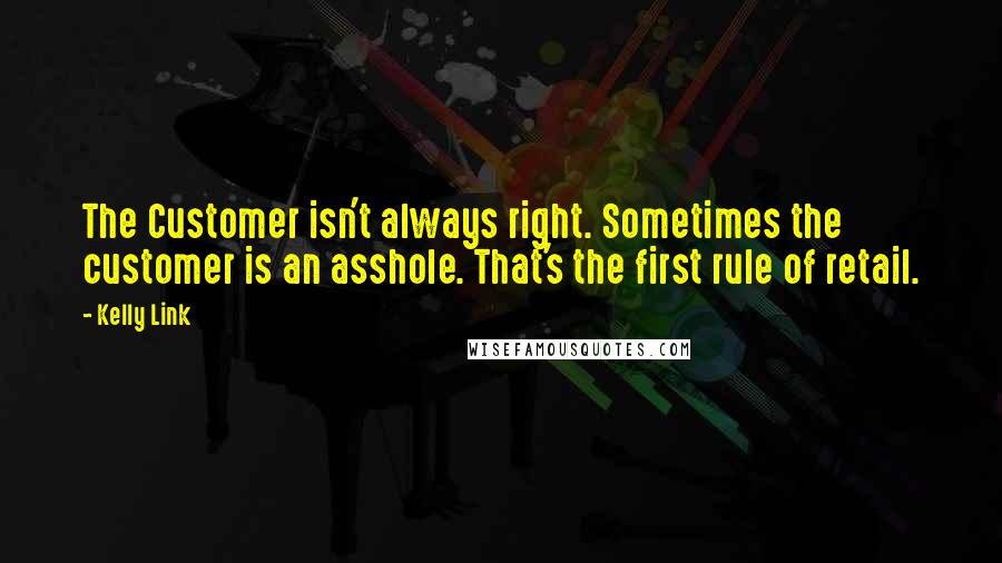 Kelly Link Quotes: The Customer isn't always right. Sometimes the customer is an asshole. That's the first rule of retail.