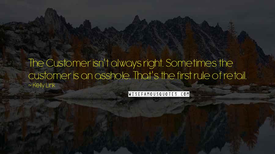 Kelly Link Quotes: The Customer isn't always right. Sometimes the customer is an asshole. That's the first rule of retail.