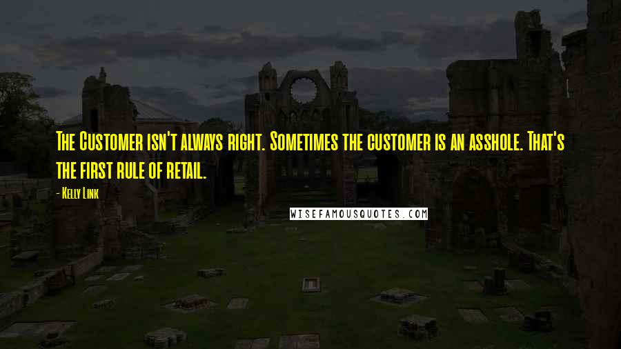 Kelly Link Quotes: The Customer isn't always right. Sometimes the customer is an asshole. That's the first rule of retail.