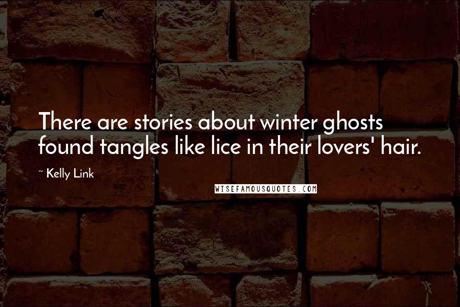 Kelly Link Quotes: There are stories about winter ghosts found tangles like lice in their lovers' hair.