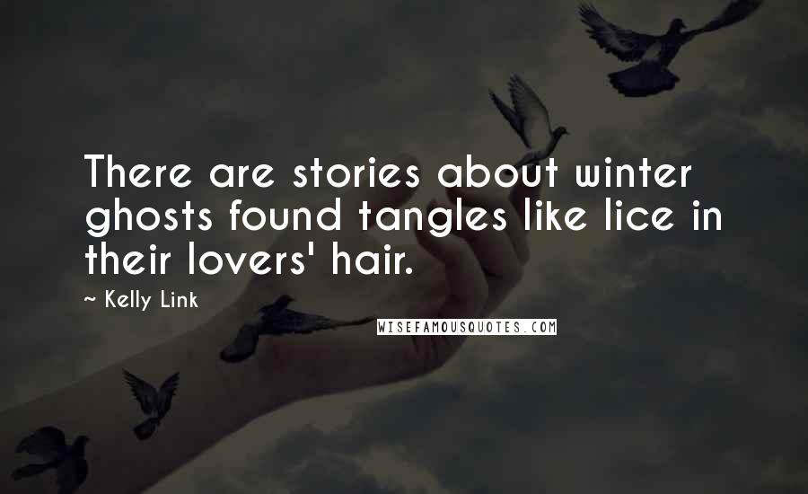 Kelly Link Quotes: There are stories about winter ghosts found tangles like lice in their lovers' hair.