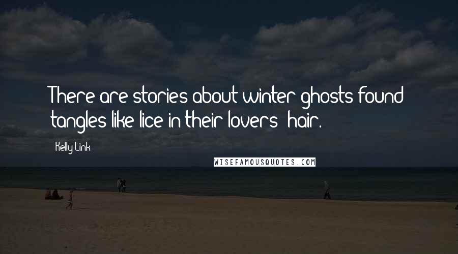 Kelly Link Quotes: There are stories about winter ghosts found tangles like lice in their lovers' hair.