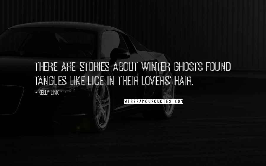Kelly Link Quotes: There are stories about winter ghosts found tangles like lice in their lovers' hair.