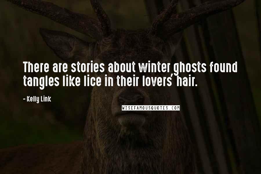 Kelly Link Quotes: There are stories about winter ghosts found tangles like lice in their lovers' hair.
