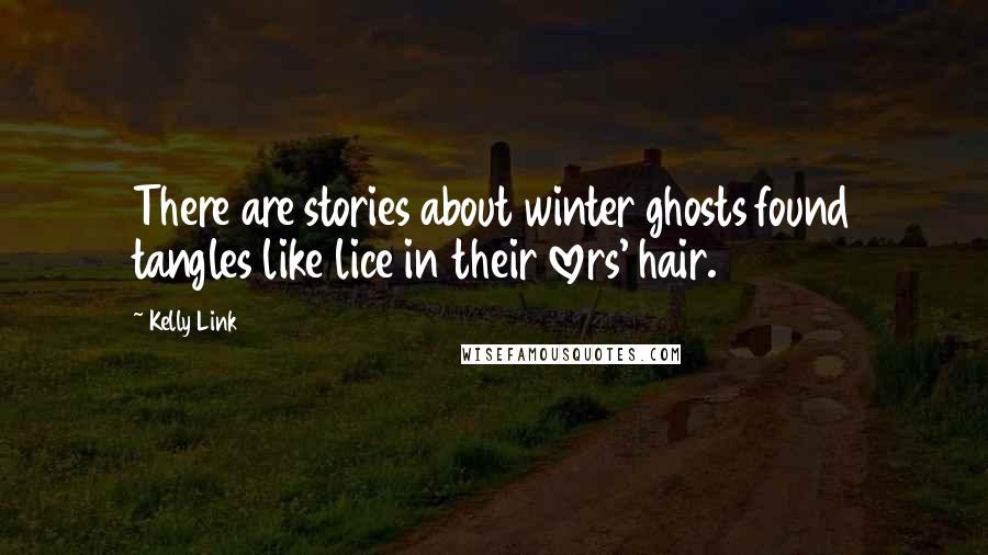 Kelly Link Quotes: There are stories about winter ghosts found tangles like lice in their lovers' hair.