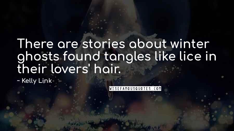 Kelly Link Quotes: There are stories about winter ghosts found tangles like lice in their lovers' hair.