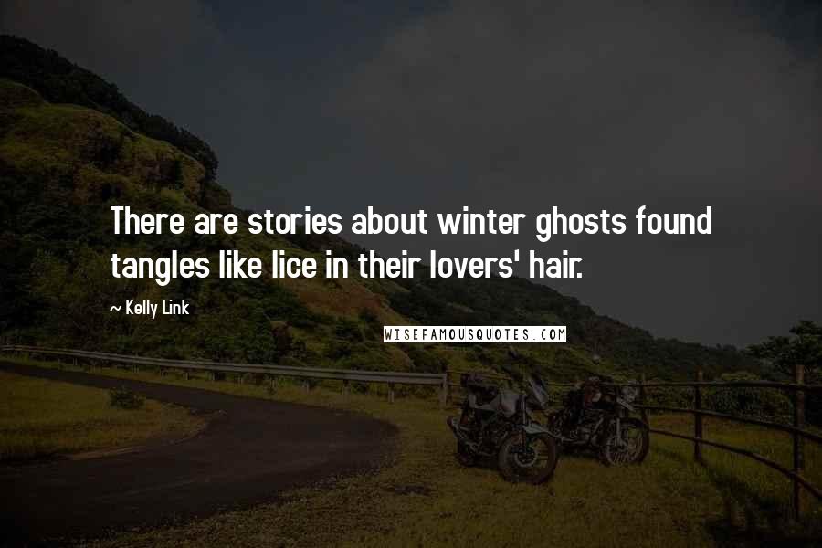 Kelly Link Quotes: There are stories about winter ghosts found tangles like lice in their lovers' hair.