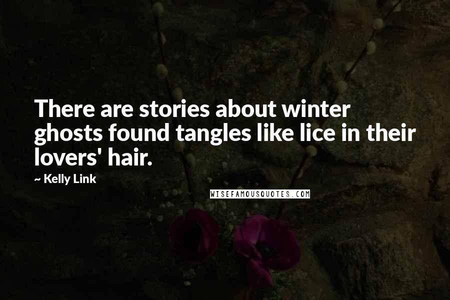Kelly Link Quotes: There are stories about winter ghosts found tangles like lice in their lovers' hair.