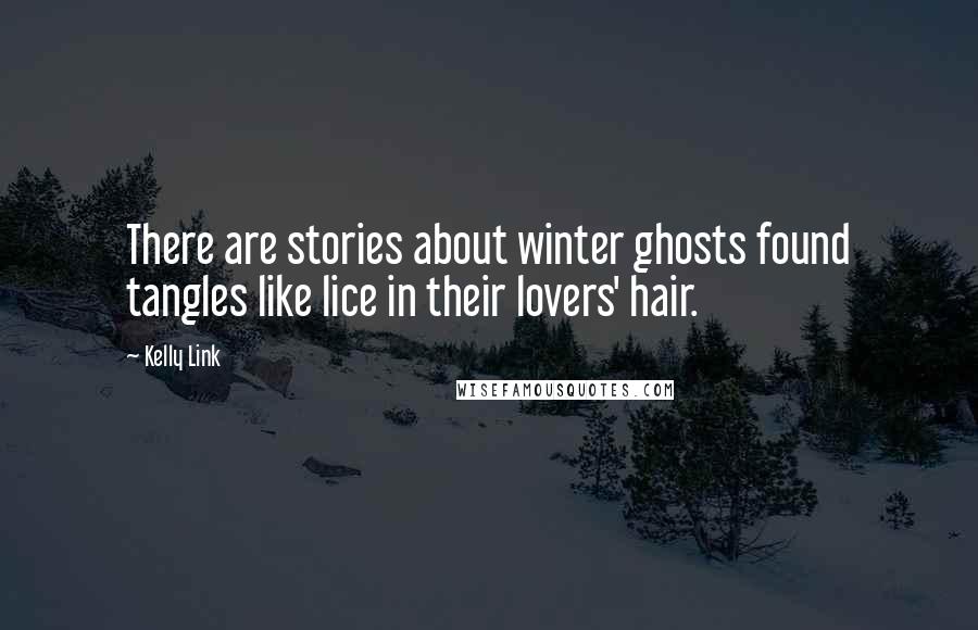 Kelly Link Quotes: There are stories about winter ghosts found tangles like lice in their lovers' hair.