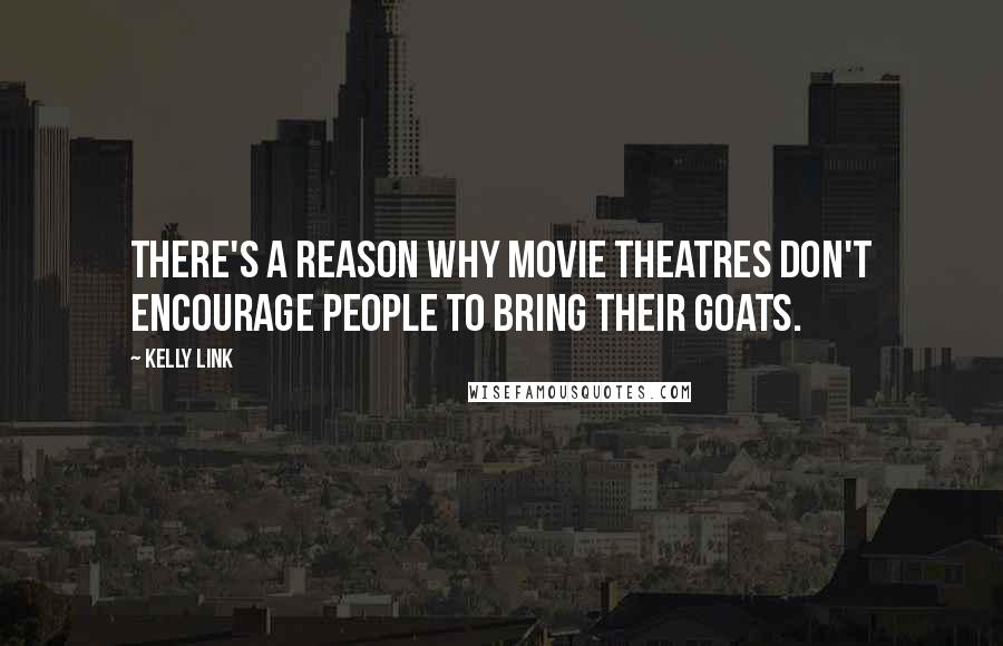 Kelly Link Quotes: There's a reason why movie theatres don't encourage people to bring their goats.
