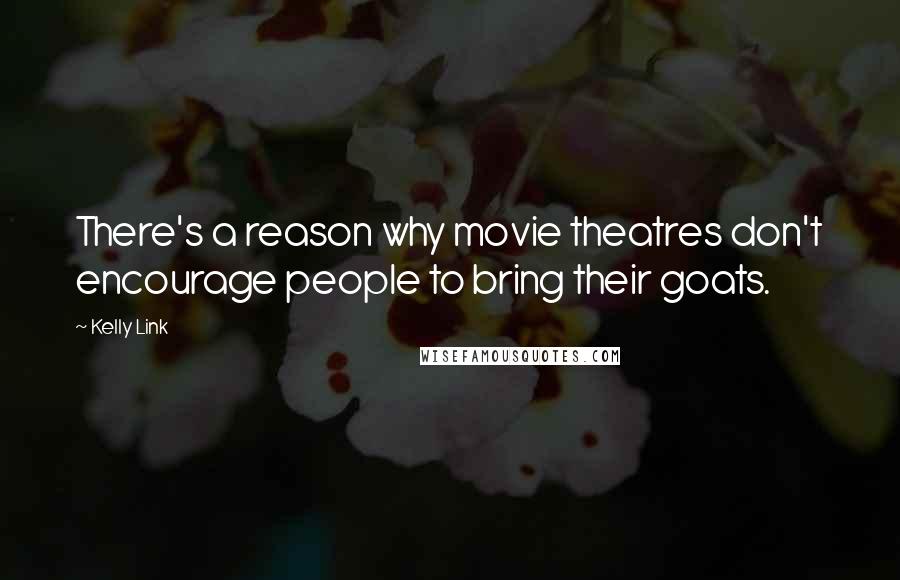 Kelly Link Quotes: There's a reason why movie theatres don't encourage people to bring their goats.