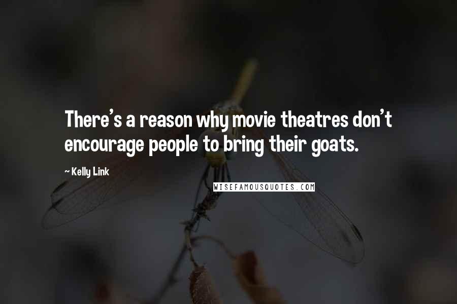 Kelly Link Quotes: There's a reason why movie theatres don't encourage people to bring their goats.