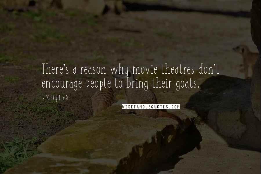 Kelly Link Quotes: There's a reason why movie theatres don't encourage people to bring their goats.