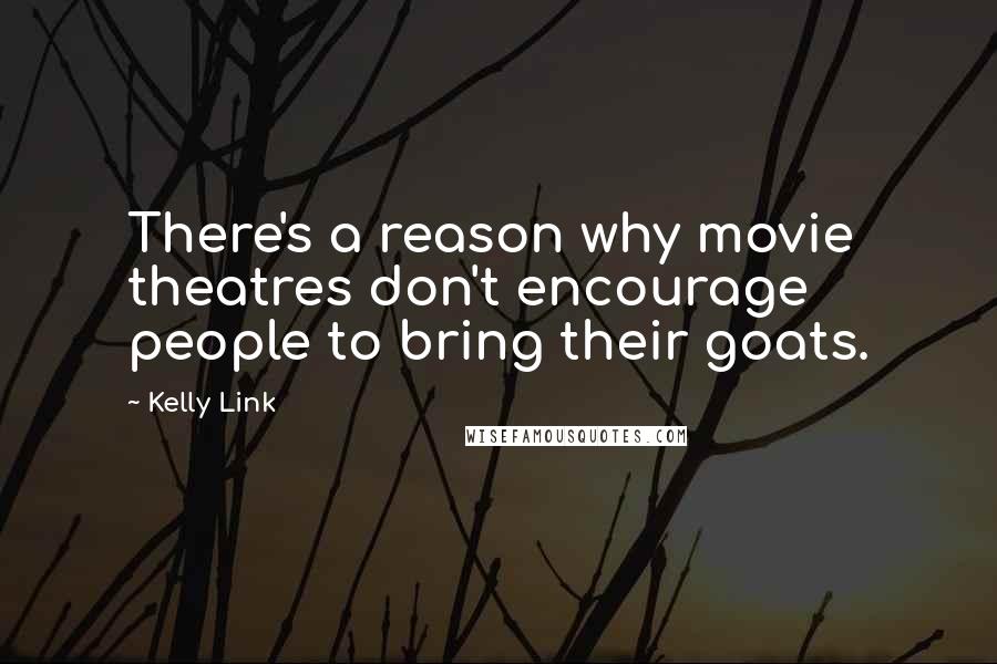 Kelly Link Quotes: There's a reason why movie theatres don't encourage people to bring their goats.