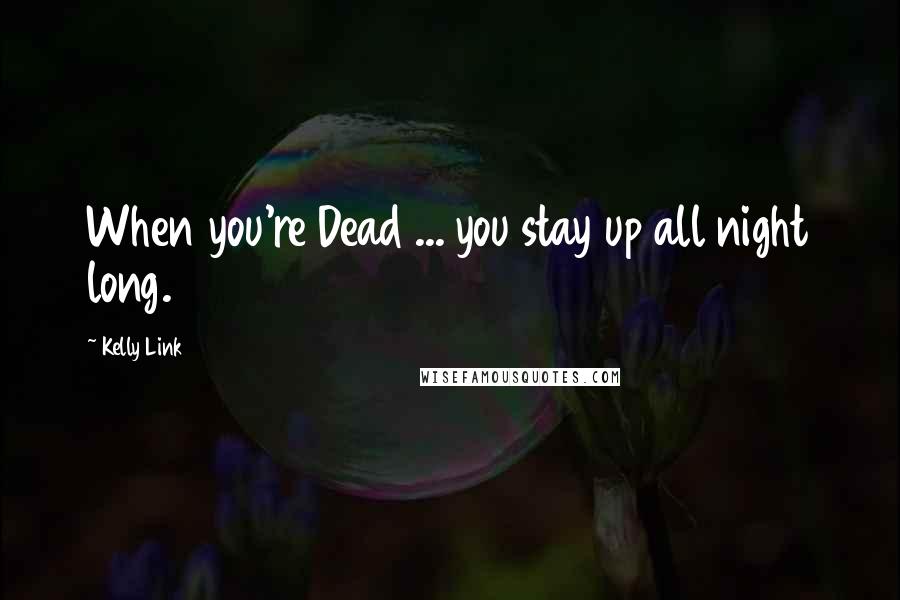 Kelly Link Quotes: When you're Dead ... you stay up all night long.