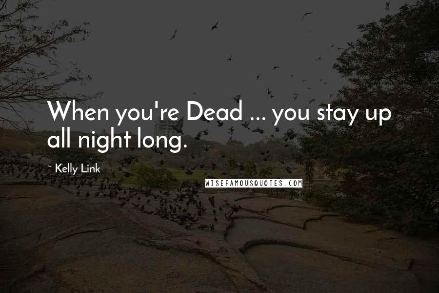 Kelly Link Quotes: When you're Dead ... you stay up all night long.