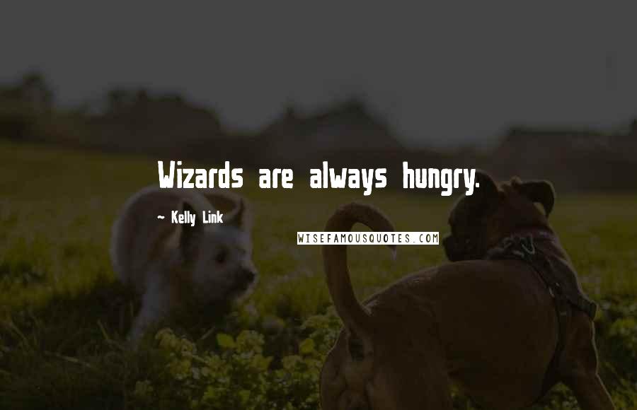 Kelly Link Quotes: Wizards are always hungry.