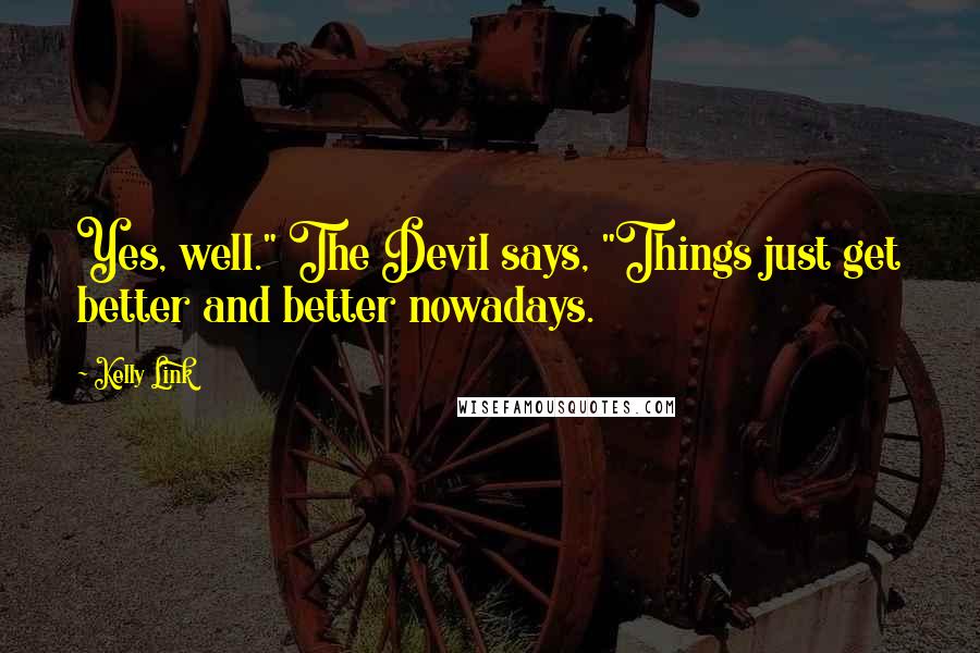 Kelly Link Quotes: Yes, well." The Devil says, "Things just get better and better nowadays.