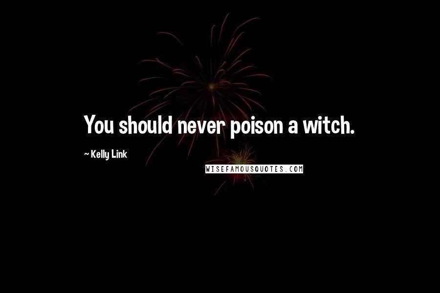 Kelly Link Quotes: You should never poison a witch.