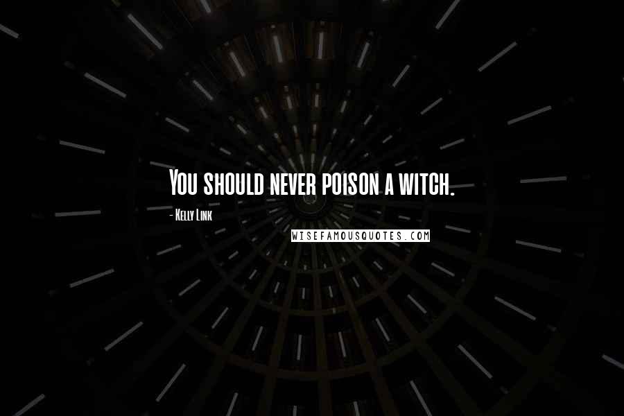 Kelly Link Quotes: You should never poison a witch.