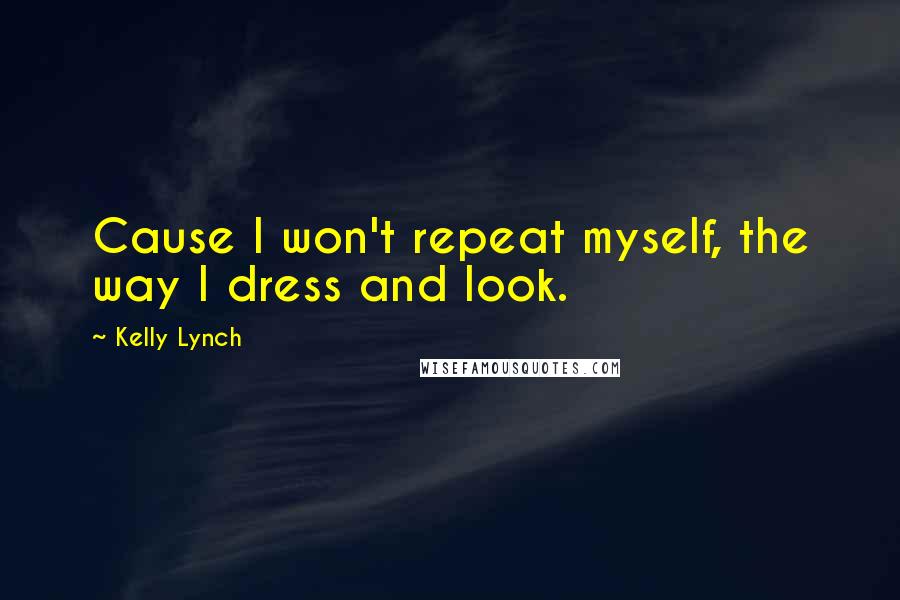 Kelly Lynch Quotes: Cause I won't repeat myself, the way I dress and look.