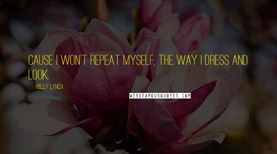 Kelly Lynch Quotes: Cause I won't repeat myself, the way I dress and look.