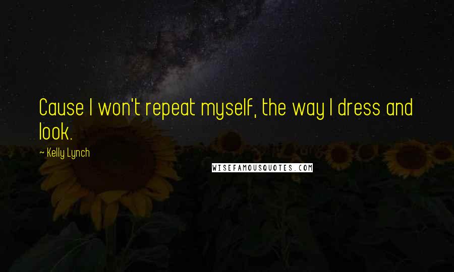 Kelly Lynch Quotes: Cause I won't repeat myself, the way I dress and look.