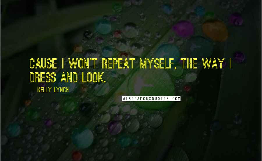 Kelly Lynch Quotes: Cause I won't repeat myself, the way I dress and look.