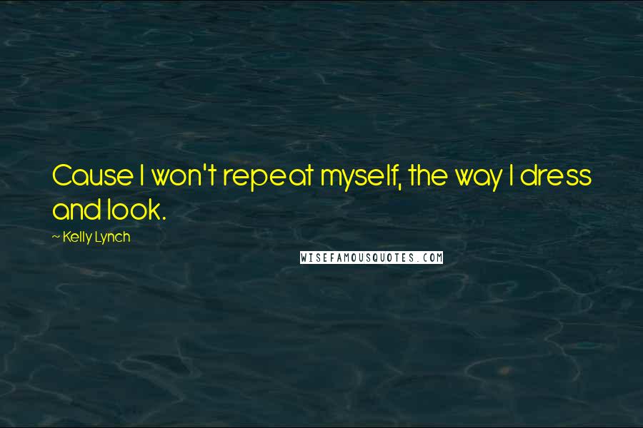 Kelly Lynch Quotes: Cause I won't repeat myself, the way I dress and look.