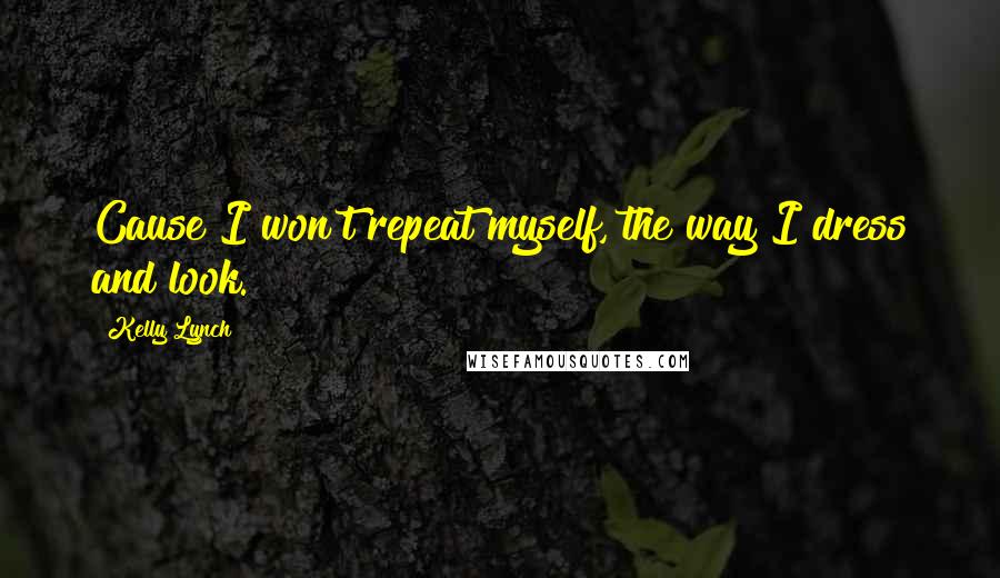 Kelly Lynch Quotes: Cause I won't repeat myself, the way I dress and look.