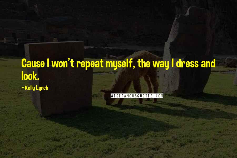 Kelly Lynch Quotes: Cause I won't repeat myself, the way I dress and look.