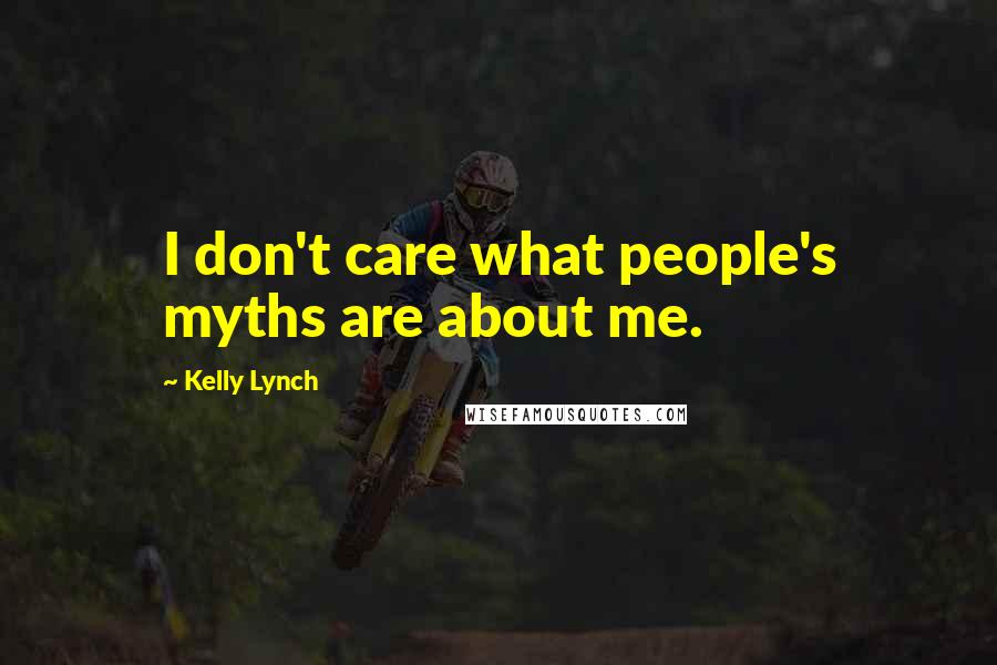 Kelly Lynch Quotes: I don't care what people's myths are about me.