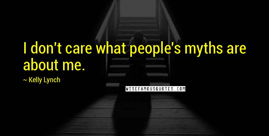 Kelly Lynch Quotes: I don't care what people's myths are about me.