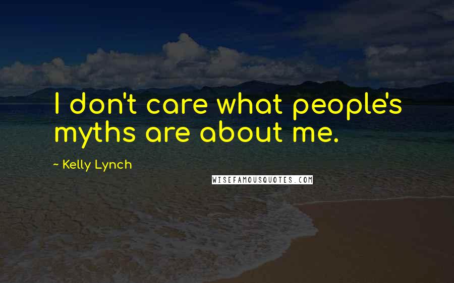 Kelly Lynch Quotes: I don't care what people's myths are about me.