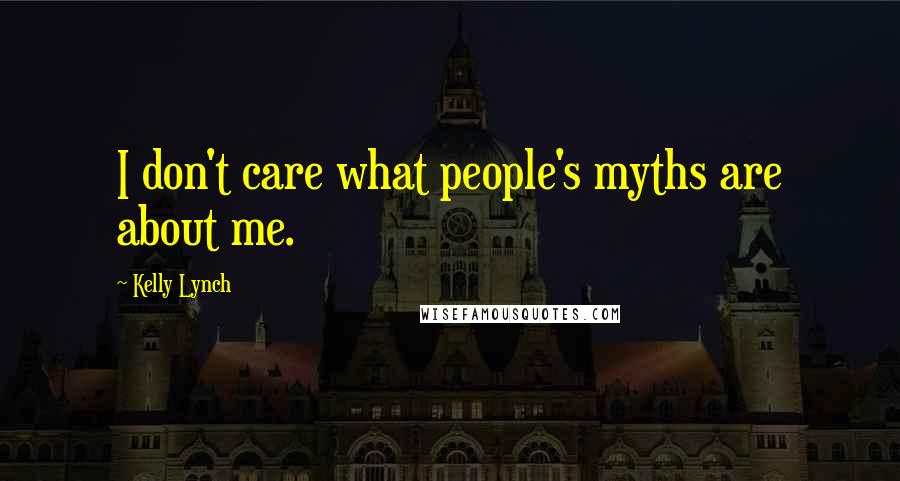 Kelly Lynch Quotes: I don't care what people's myths are about me.