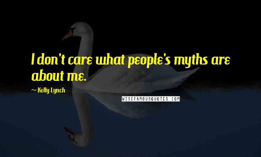 Kelly Lynch Quotes: I don't care what people's myths are about me.