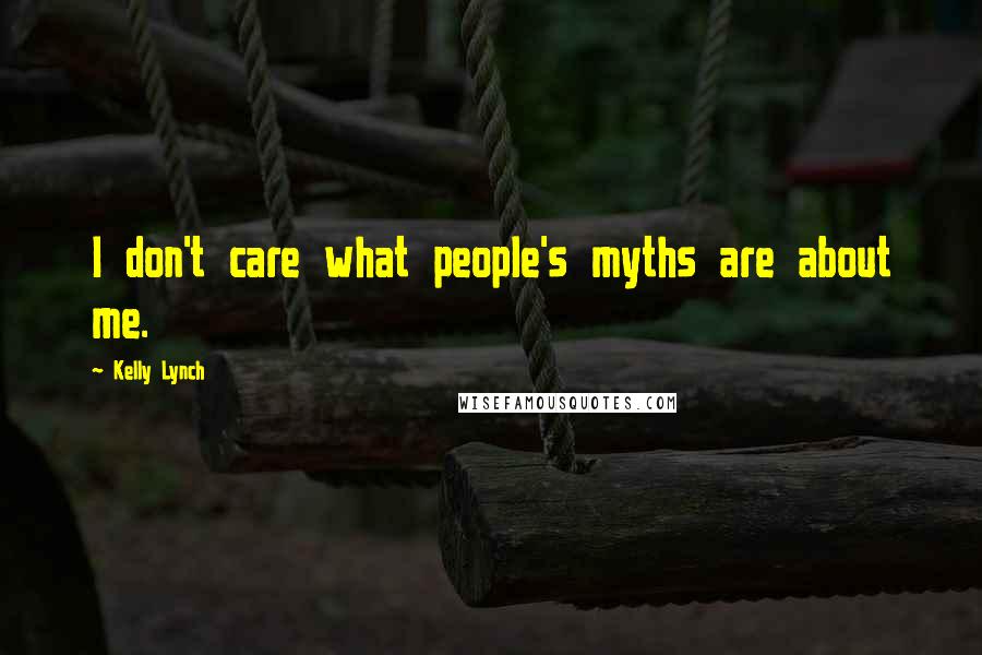 Kelly Lynch Quotes: I don't care what people's myths are about me.