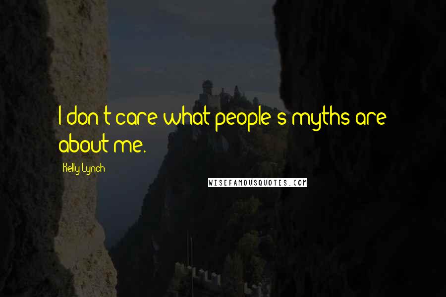 Kelly Lynch Quotes: I don't care what people's myths are about me.