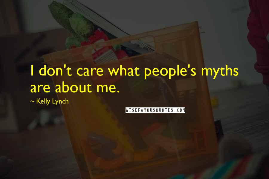 Kelly Lynch Quotes: I don't care what people's myths are about me.