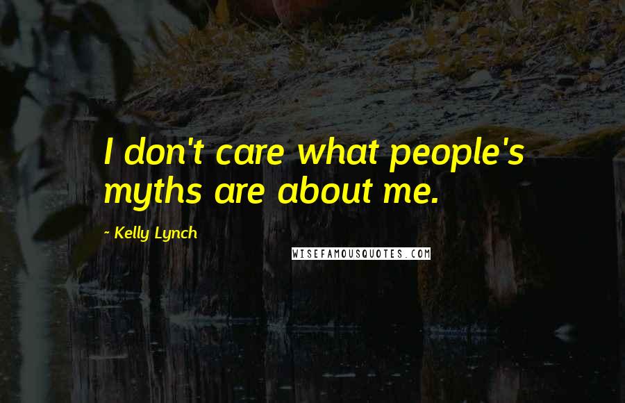 Kelly Lynch Quotes: I don't care what people's myths are about me.